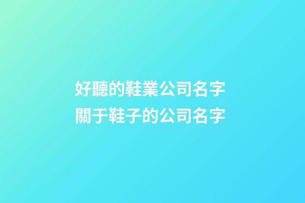好聽的鞋業公司名字 關于鞋子的公司名字-第1張-公司起名-玄機派